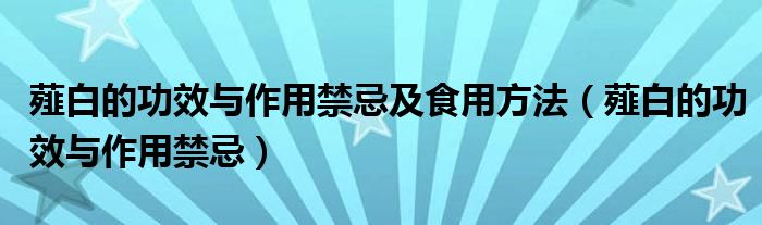 薤白的功效與作用禁忌及食用方法（薤白的功效與作用禁忌）