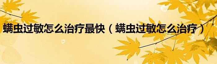 螨蟲過(guò)敏怎么治療最快(螨蟲過(guò)敏怎么治療)