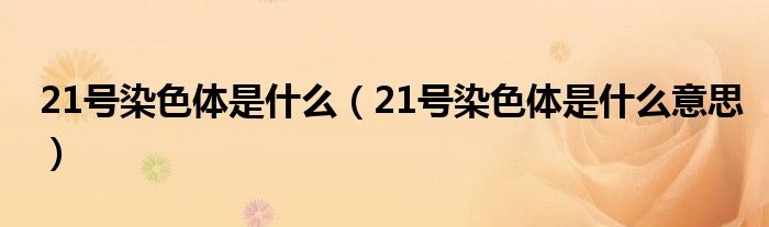 21號染色體是什么（21號染色體是什么意思）