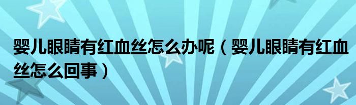 嬰兒眼睛有紅血絲怎么辦呢（嬰兒眼睛有紅血絲怎么回事）