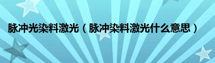 脈沖光染料激光（脈沖染料激光什么意思）