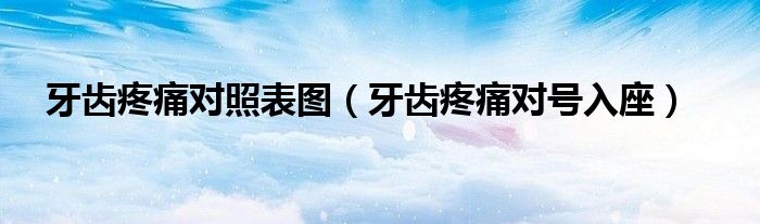 牙齒疼痛對(duì)照表圖（牙齒疼痛對(duì)號(hào)入座）