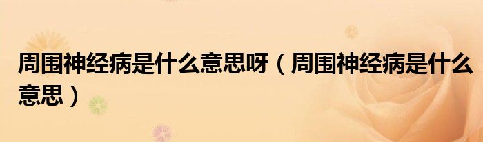 周?chē)窠?jīng)病是什么意思呀（周?chē)窠?jīng)病是什么意思）