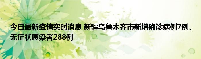 今日最新疫情實(shí)時(shí)消息 新疆烏魯木齊市新增確診病例7例、無(wú)癥狀感染者288例
