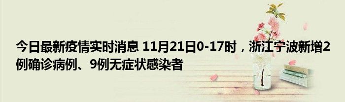 今日最新疫情實(shí)時(shí)消息 11月21日0-17時(shí)，浙江寧波新增2例確診病例、9例無(wú)癥狀感染者