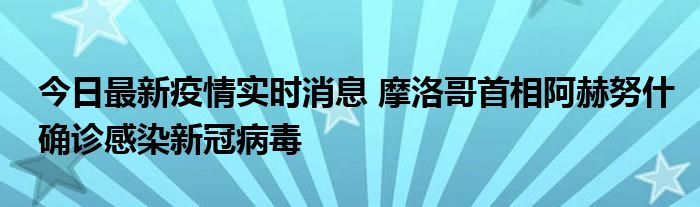 今日最新疫情實(shí)時(shí)消息 摩洛哥首相阿赫努什確診感染新冠病毒