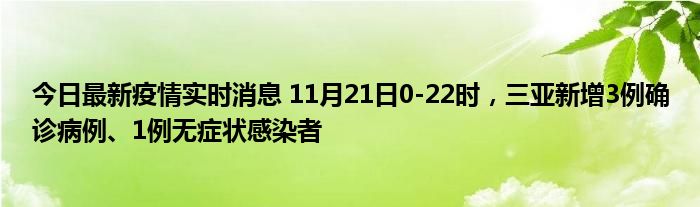 今日最新疫情實(shí)時(shí)消息 11月21日0-22時(shí)，三亞新增3例確診病例、1例無(wú)癥狀感染者