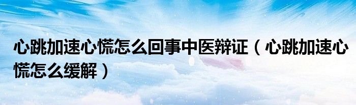心跳加速心慌怎么回事中醫(yī)辯證（心跳加速心慌怎么緩解）