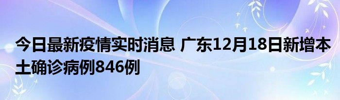 今日最新疫情實時消息 廣東12月18日新增本土確診病例846例