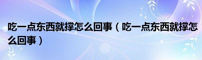 吃一點東西就撐怎么回事（吃一點東西就撐怎么回事）