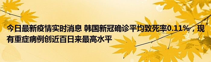 今日最新疫情實時消息 韓國新冠確診平均致死率0.11%，現有重癥病例創(chuàng)近百日來最高水平