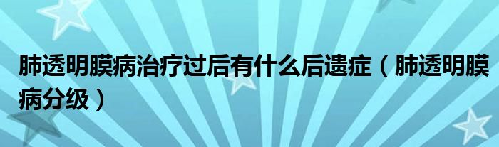 肺透明膜病治療過后有什么后遺癥（肺透明膜病分級(jí)）