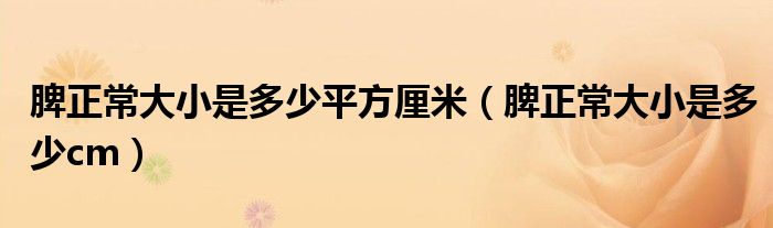 脾正常大小是多少平方厘米（脾正常大小是多少cm）