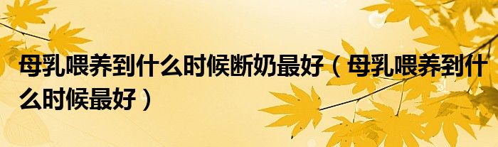 母乳喂養(yǎng)到什么時候斷奶最好（母乳喂養(yǎng)到什么時候最好）