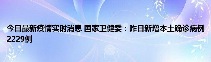 今日最新疫情實時消息 國家衛(wèi)健委：昨日新增本土確診病例2229例