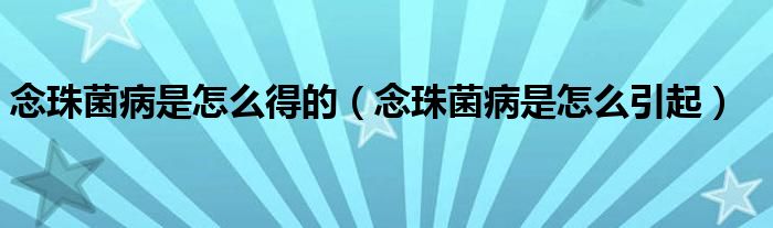 念珠菌病是怎么得的（念珠菌病是怎么引起）