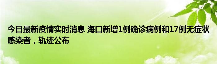 今日最新疫情實(shí)時(shí)消息 ?？谛略?例確診病例和17例無(wú)癥狀感染者，軌跡公布