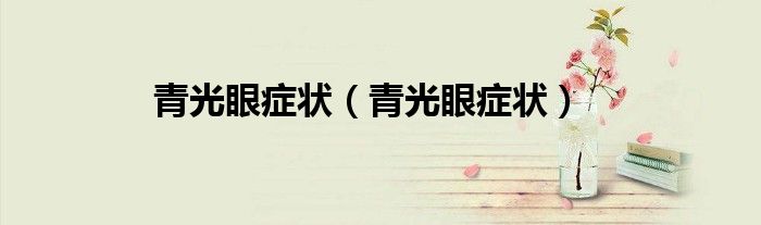 青光眼癥狀（青光眼癥狀）