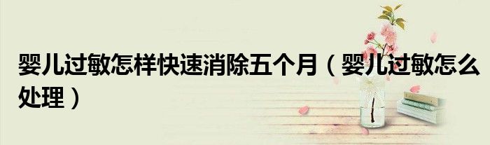嬰兒過敏怎樣快速消除五個(gè)月（嬰兒過敏怎么處理）
