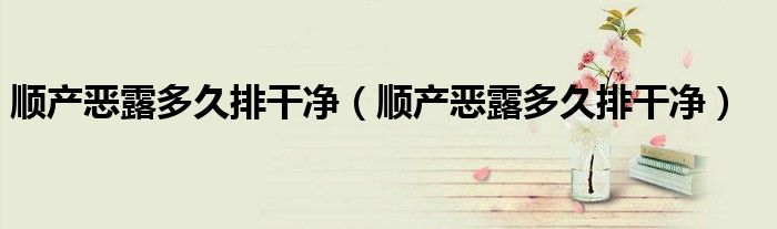 順產惡露多久排干凈（順產惡露多久排干凈）