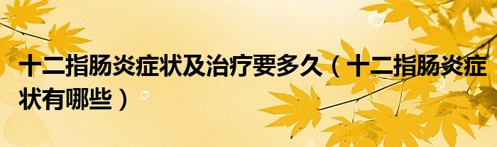 十二指腸炎癥狀及治療要多久（十二指腸炎癥狀有哪些）