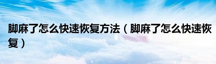 腳麻了怎么快速恢復(fù)方法（腳麻了怎么快速恢復(fù)）