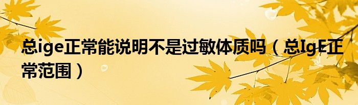 總ige正常能說明不是過敏體質(zhì)嗎（總IgE正常范圍）
