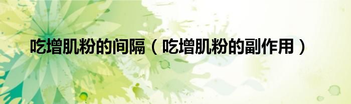 吃增肌粉的間隔(吃增肌粉的副作用)