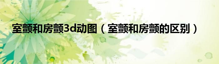 室顫和房顫3d動(dòng)圖（室顫和房顫的區(qū)別）