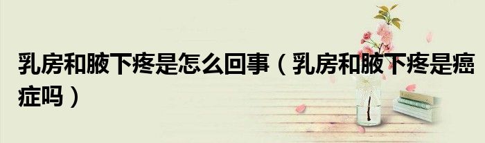 乳房和腋下疼是怎么回事（乳房和腋下疼是癌癥嗎）