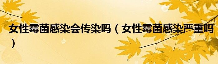 女性霉菌感染會(huì)傳染嗎（女性霉菌感染嚴(yán)重嗎）