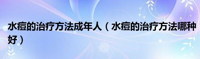 水痘的治療方法成年人（水痘的治療方法哪種好）