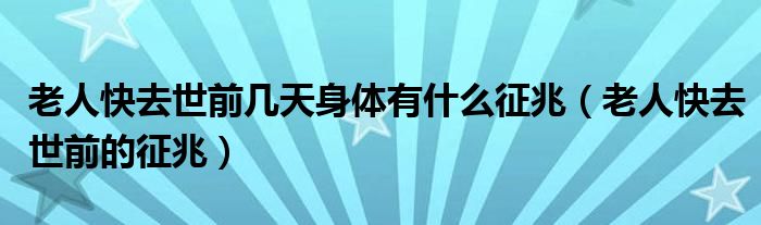 老人快去世前幾天身體有什么征兆（老人快去世前的征兆）
