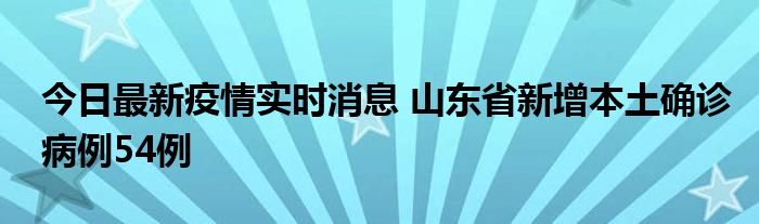 今日最新疫情實(shí)時消息 山東省新增本土確診病例54例