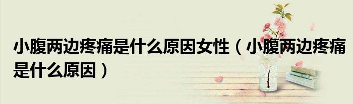 小腹兩邊疼痛是什么原因女性（小腹兩邊疼痛是什么原因）