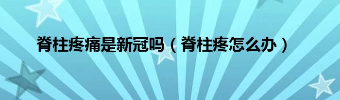 脊柱疼痛是新冠嗎（脊柱疼怎么辦）