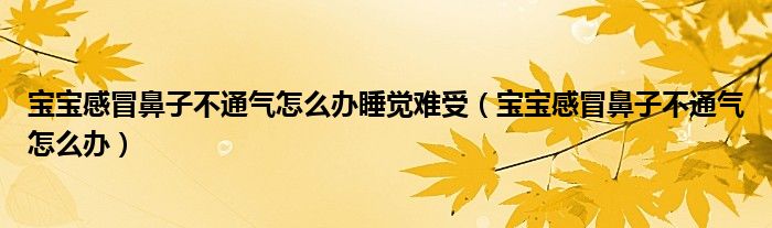 寶寶感冒鼻子不通氣怎么辦睡覺(jué)難受（寶寶感冒鼻子不通氣怎么辦）