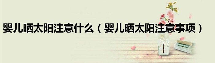 嬰兒曬太陽注意什么（嬰兒曬太陽注意事項）