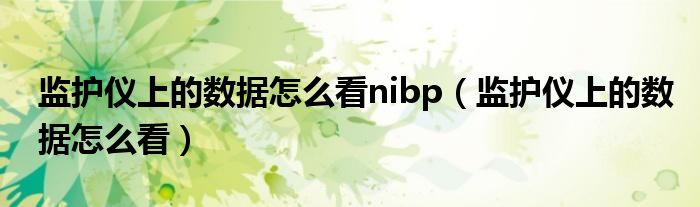 監(jiān)護(hù)儀上的數(shù)據(jù)怎么看nibp（監(jiān)護(hù)儀上的數(shù)據(jù)怎么看）