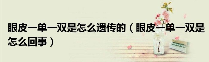 眼皮一單一雙是怎么遺傳的（眼皮一單一雙是怎么回事）