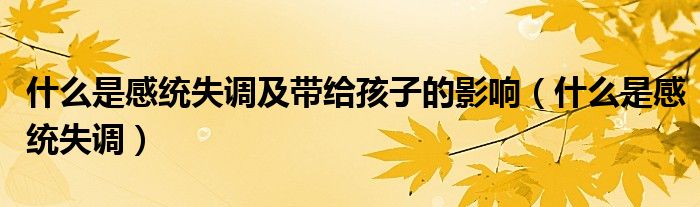 什么是感統(tǒng)失調(diào)及帶給孩子的影響(什么是感統(tǒng)失調(diào))