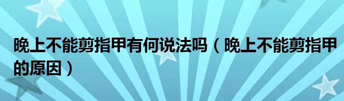 晚上不能剪指甲有何說(shuō)法嗎（晚上不能剪指甲的原因）