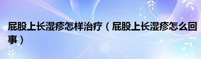 屁股上長濕疹怎樣治療（屁股上長濕疹怎么回事）