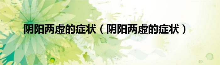 陰陽兩虛的癥狀(陰陽兩虛的癥狀)