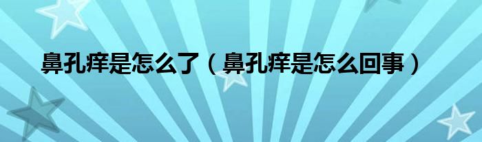 鼻孔癢是怎么了（鼻孔癢是怎么回事）