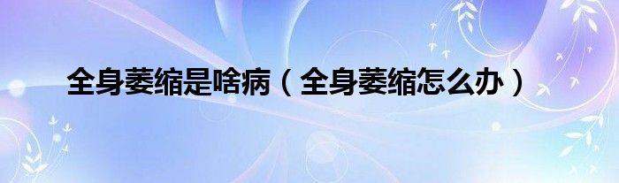 全身萎縮是啥?。ㄈ砦s怎么辦）