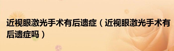 近視眼激光手術(shù)有后遺癥（近視眼激光手術(shù)有后遺癥嗎）