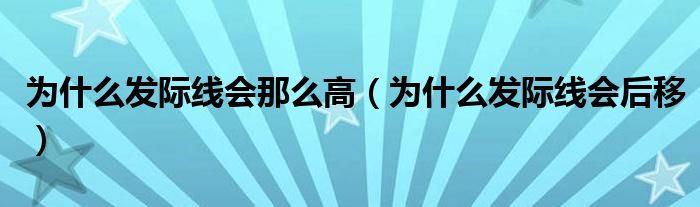 為什么發(fā)際線會那么高（為什么發(fā)際線會后移）