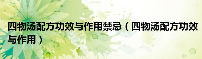 四物湯配方功效與作用禁忌（四物湯配方功效與作用）