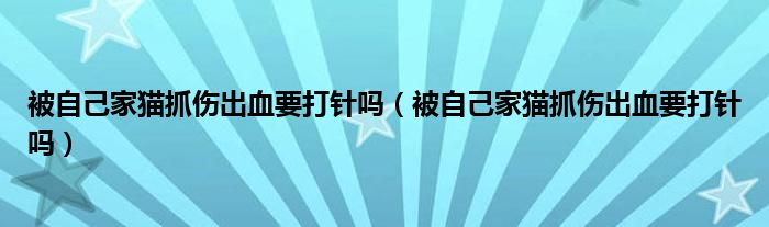 被自己家貓抓傷出血要打針嗎（被自己家貓抓傷出血要打針嗎）
